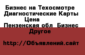 Бизнес на Техосмотре .Диагностические Карты › Цена ­ 1 000 - Пензенская обл. Бизнес » Другое   